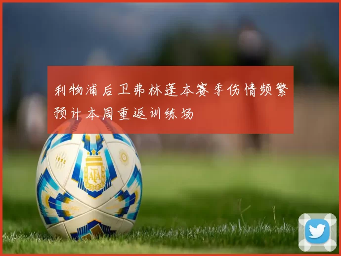利物浦后卫弗林蓬本赛季伤情频繁预计本周重返训练场