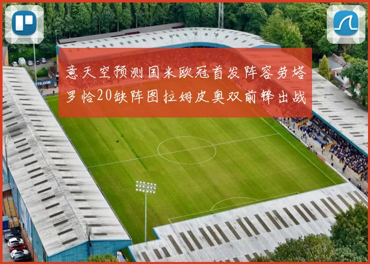 意天空预测国米欧冠首发阵容劳塔罗恰20缺阵图拉姆皮奥双前锋出战
