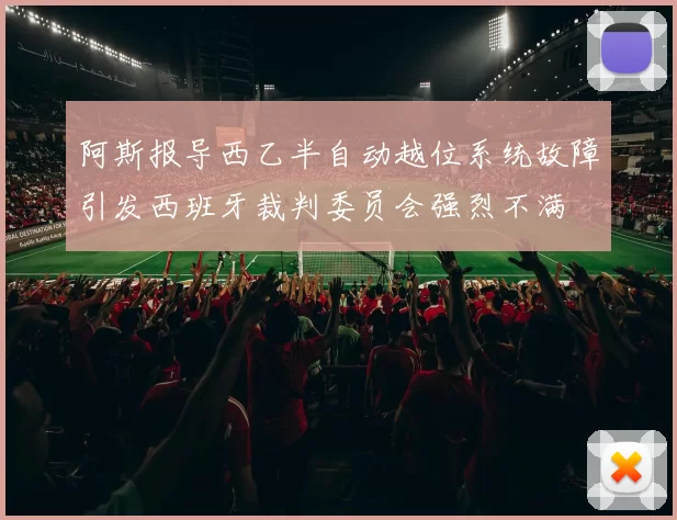 阿斯报导西乙半自动越位系统故障引发西班牙裁判委员会强烈不满