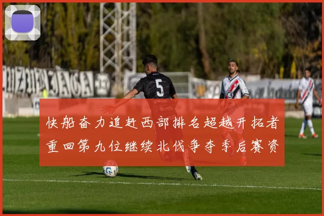 快船奋力追赶西部排名超越开拓者重回第九位继续北伐争夺季后赛资格