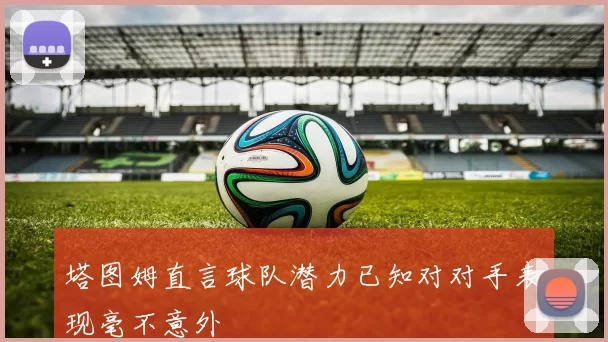 塔图姆直言球队潜力已知对对手表现毫不意外