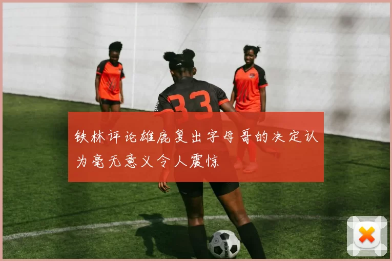 铁林评论雄鹿复出字母哥的决定认为毫无意义令人震惊