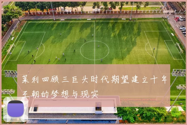 莱利回顾三巨头时代期望建立十年王朝的梦想与现实