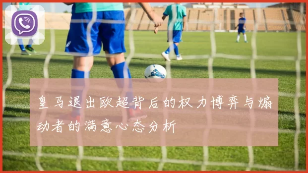 皇马退出欧超背后的权力博弈与煽动者的满意心态分析