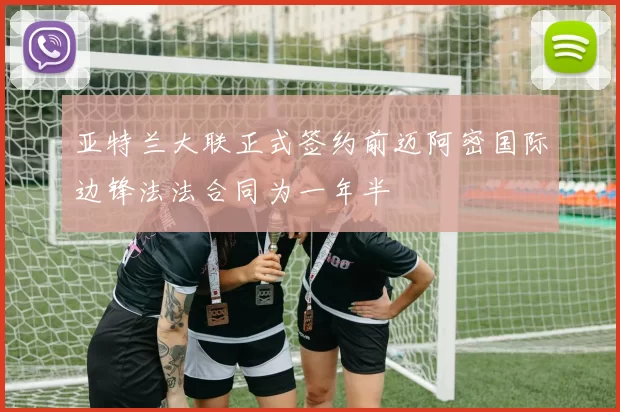 亚特兰大联正式签约前迈阿密国际边锋法法合同为一年半