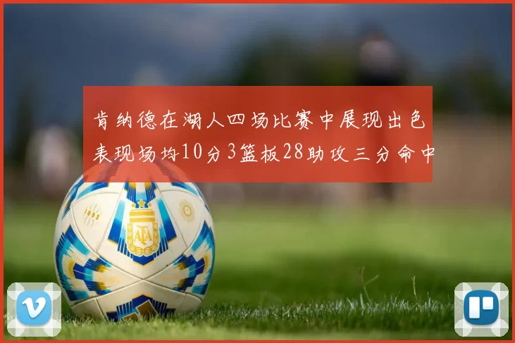 肯纳德在湖人四场比赛中展现出色表现场均10分3篮板28助攻三分命中率高达46