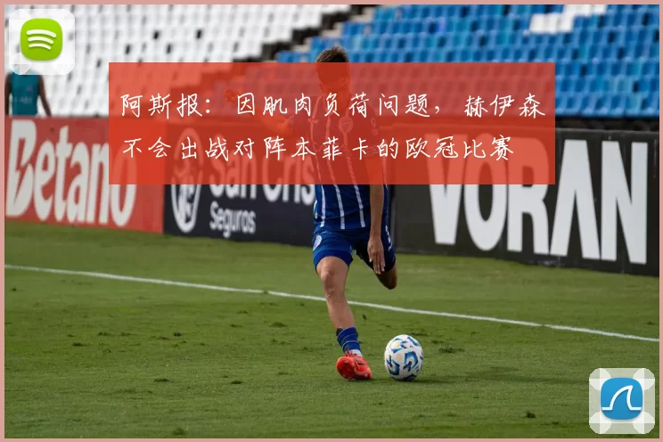 阿斯报：因肌肉负荷问题，赫伊森不会出战对阵本菲卡的欧冠比赛
