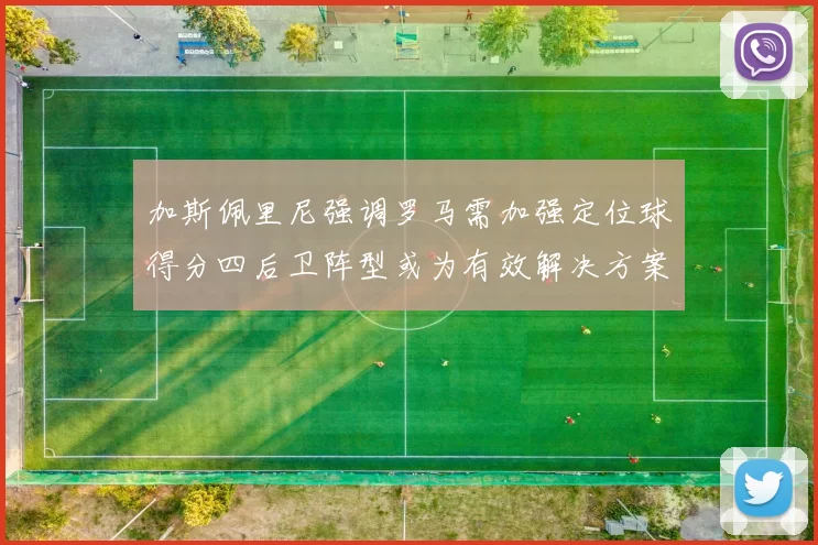 加斯佩里尼强调罗马需加强定位球得分四后卫阵型或为有效解决方案