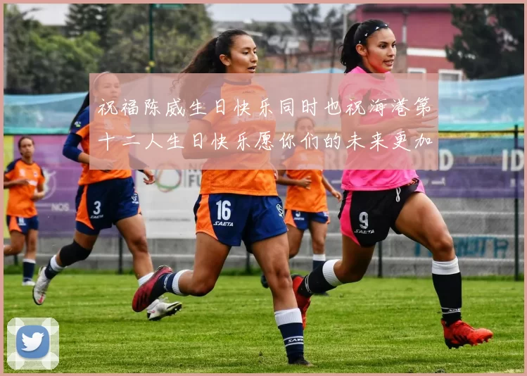 祝福陈威生日快乐同时也祝海港第十二人生日快乐愿你们的未来更加辉煌