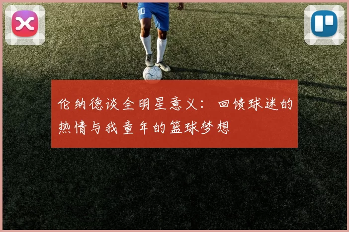 伦纳德谈全明星意义：回馈球迷的热情与我童年的篮球梦想